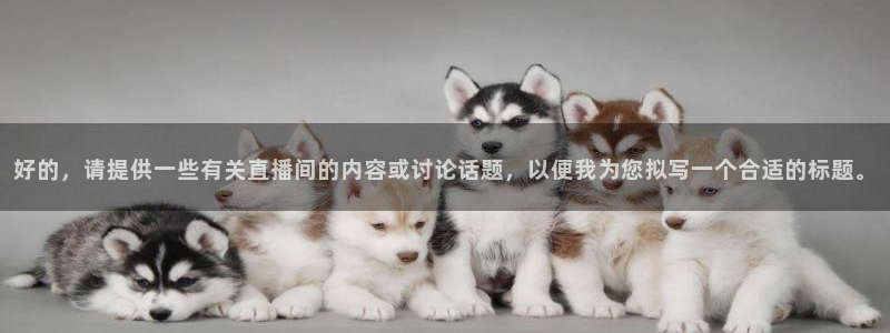 蜘蛛nba：好的，请提供一些有关直播间的内容或讨论话题，以便我为您拟写一个合适的标题。